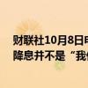 财联社10月8日电，美联储威廉姆斯表示，9月50个基点的降息并不是“我们未来行动的规则”。