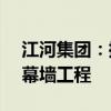 江河集团：控股子公司中标约2.61亿元印尼幕墙工程