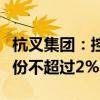 杭叉集团：控股股东杭叉控股计划减持公司股份不超过2%