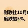 财联社10月8日电，富时中国A50指数期货一度跌超5%。