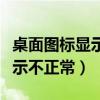 桌面图标显示不正常显示怎么办（桌面图标显示不正常）