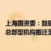 上海国资委：鼓励市属国企在南北地区新设总部型机构 或将总部型机构搬迁至南北地区