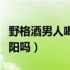 野格酒男人喝了会怎么样（野格酒男人喝能壮阳吗）