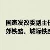 国家发改委副主任郑备：加强专项债等资金支持建设一批市郊铁路、城际铁路和城市快速路