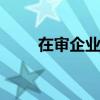 在审企业295家增1家 新增申报3家