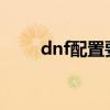 dnf配置要求2023（dnf配置要求）