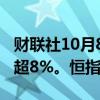 财联社10月8日电，恒生科技指数跌幅扩大至超8%。恒指跌超5%。