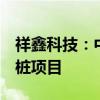 祥鑫科技：中标3-4亿元风冷、液冷超级充电桩项目
