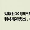 财联社10月9日电，意大利财政部长Giorgietti表示，意大利将削减支出，幅度将超过增税。