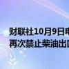 财联社10月9日电，俄罗斯副总理诺瓦克称，俄罗斯不打算再次禁止柴油出口。