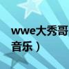 wwe大秀哥出场音乐视频（wwe大秀哥出场音乐）