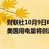 财联社10月9日电，美国能源信息署预测2024年和2025年美国用电量将创历史新高。