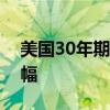 美国30年期抵押贷款利率创一年多来最大涨幅