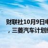 财联社10月9日电，据日经新闻引用三菱汽车CEO的消息称，三菱汽车计划继续在越南生产。