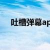 吐槽弹幕app（发吐槽弹幕的正确姿势）