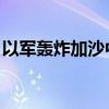 以军轰炸加沙中部难民营一住宅 造成3人死亡