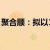 聚合顺：拟以1000万元至2000万元回购股份