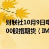 财联社10月9日电，沪深300股指期货（IF2410）、中证1000股指期货（IM2410）跌幅扩大至7%。