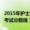 2015年护士资格考试成绩单（2015护士资格考试分数线）