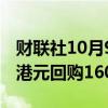 财联社10月9日电，腾讯10月9日斥资7.03亿港元回购160万股股份。