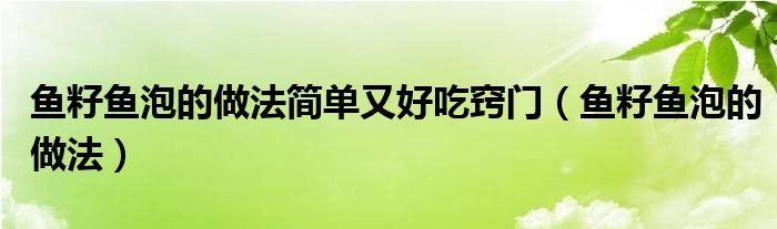 鱼籽鱼泡怎么做好吃又简单窍门（鱼籽鱼泡怎么做好吃窍门）