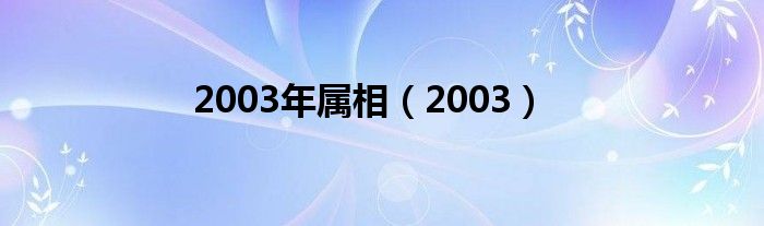 2003年属相是什么（2003羊男和2003年羊女结婚好吗）