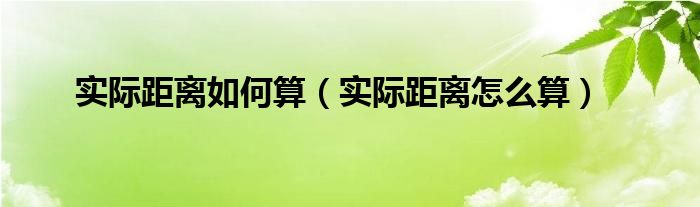 怎么算出实际比例?（怎么算出实际距离是多少）