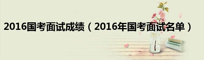 17年国考面试题（2016年国考面试题答案）