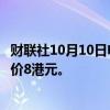 财联社10月10日电，富瑞维持恒隆地产“买入”评级，目标价8港元。