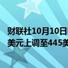 财联社10月10日电，花旗集团将卡特彼勒公司目标价从380美元上调至445美元。