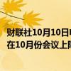 财联社10月10日电，加拿大皇家银行证券预计加拿大央行将在10月份会议上降息50基点。