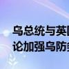 乌总统与英国首相和北约秘书长举行会谈 讨论加强乌防务能力