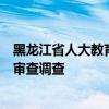 黑龙江省人大教育科学文化卫生委员会主任委员张子林接受审查调查