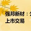 强邦新材：公司股票将于10月11日在深交所上市交易