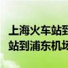 上海火车站到浦东机场的最佳路线（上海火车站到浦东机场）