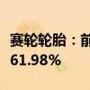 赛轮轮胎：前三季度净利润同比预增58.52%-61.98%