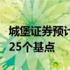 城堡证券预计今年余下时间美联储只会再降息25个基点