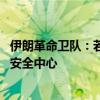 伊朗革命卫队：若以报复 伊朗将打击以数十个经济、军事及安全中心