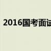 2016国考面试成绩（2016年国考面试名单）