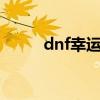 dnf幸运e（dnf幸运星有什么用）