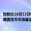 财联社10月11日电，美国投资公司协会（ICI）的数据显示，美国货币市场基金资产升至纪录高位6.47万亿美元。