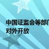 中国证监会等部门：研究股指期货、国债期货纳入特定品种对外开放