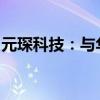 元琛科技：与华中科技大学签署技术开发合同