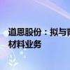 道恩股份：拟与青岛瑞博共同设立公司从事PCR塑料再循环材料业务