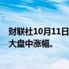 财联社10月11日电，摩根大通股价上涨4%，创近一年来最大盘中涨幅。