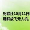 财联社10月11日电，韩国联合参谋本部表示，韩国军方未向朝鲜放飞无人机。