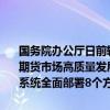 国务院办公厅日前转发中国证监会等部门《关于加强监管防范风险促进期货市场高质量发展的意见》。这一专门针对期货市场的综合性文件，系统全面部署8个方面的政策措施，推动