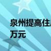 泉州提高住房公积金贷款额度 最高可贷100万元