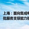 上海：面向集成电路、人工智能等产业创新发展需求 建成一批服务支撑能力强的功能型平台