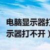 电脑显示器打不开怎么办显示无信号（电脑显示器打不开）